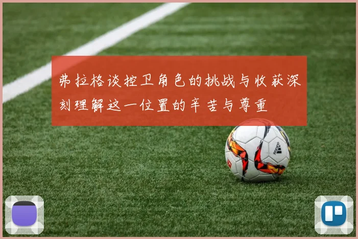 弗拉格谈控卫角色的挑战与收获深刻理解这一位置的辛苦与尊重