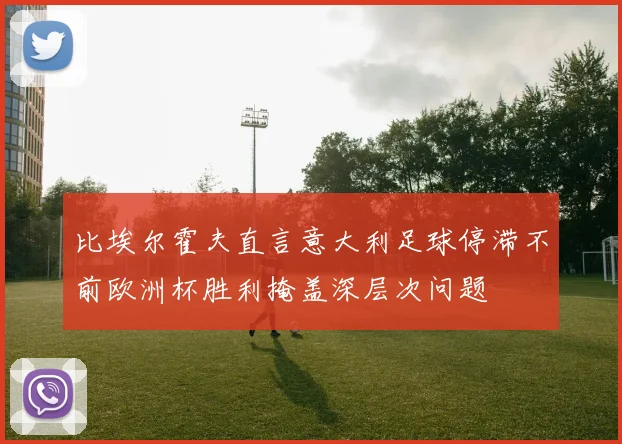 比埃尔霍夫直言意大利足球停滞不前欧洲杯胜利掩盖深层次问题