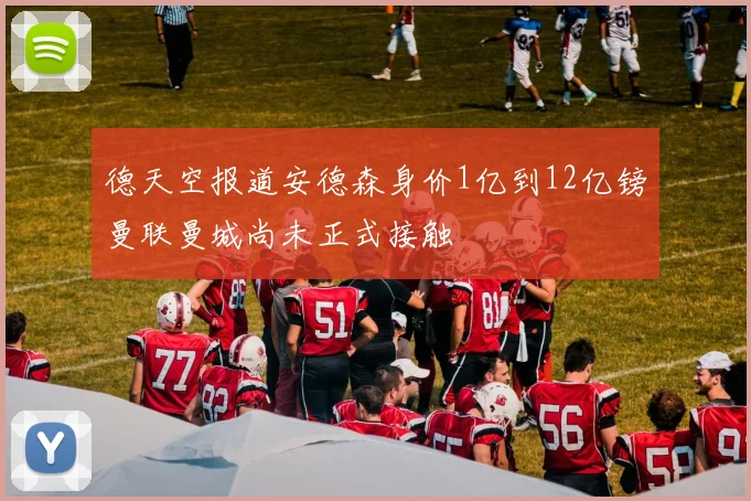 德天空报道安德森身价1亿到12亿镑曼联曼城尚未正式接触