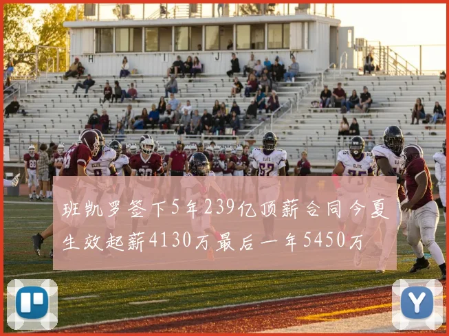 班凯罗签下5年239亿顶薪合同今夏生效起薪4130万最后一年5450万