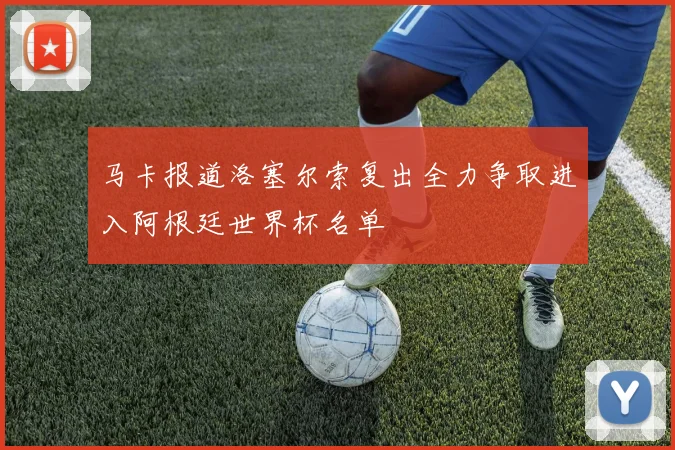 马卡报道洛塞尔索复出全力争取进入阿根廷世界杯名单