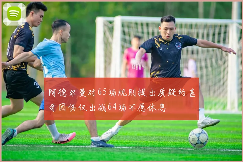 阿德尔曼对65场规则提出质疑约基奇因伤仅出战64场不愿休息