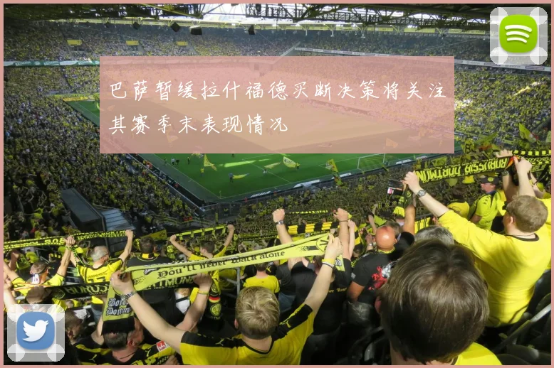 巴萨暂缓拉什福德买断决策将关注其赛季末表现情况