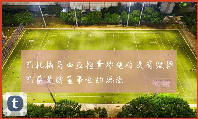 巴托梅乌回应指责称绝对没有毁掉巴萨是新董事会的说法
