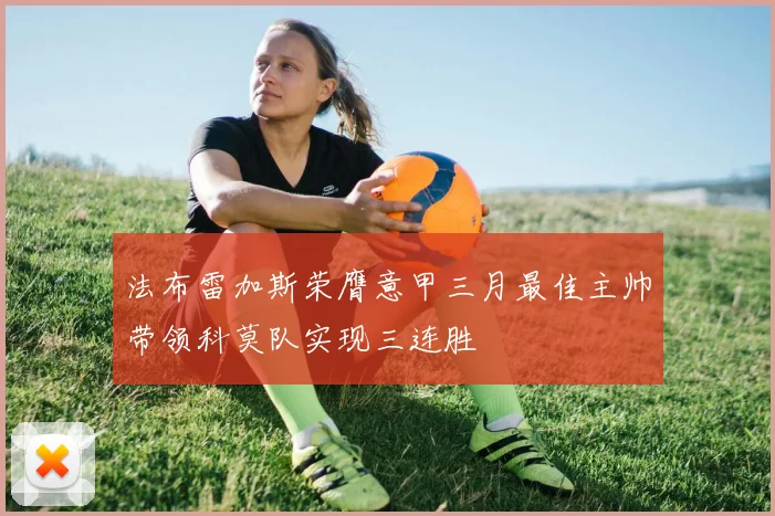 法布雷加斯荣膺意甲三月最佳主帅带领科莫队实现三连胜