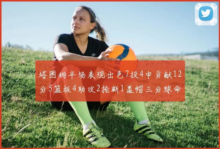 塔图姆半场表现出色7投4中贡献12分5篮板4助攻2抢断1盖帽三分球命中率高效