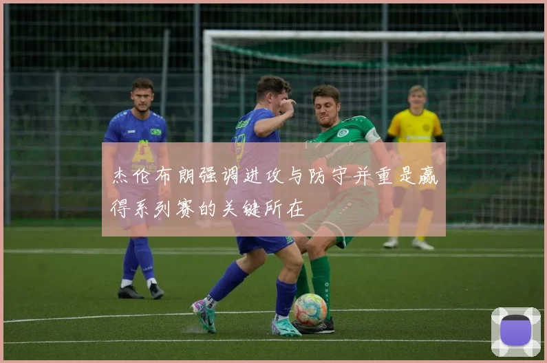 杰伦布朗强调进攻与防守并重是赢得系列赛的关键所在